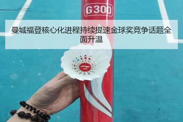 曼城福登核心化进程持续提速金球奖竞争话题全面升温